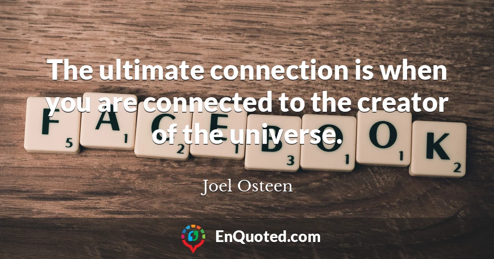 The ultimate connection is when you are connected to the creator of the universe.