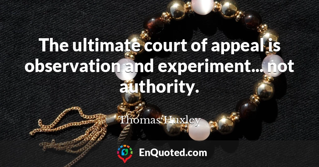 The ultimate court of appeal is observation and experiment... not authority.