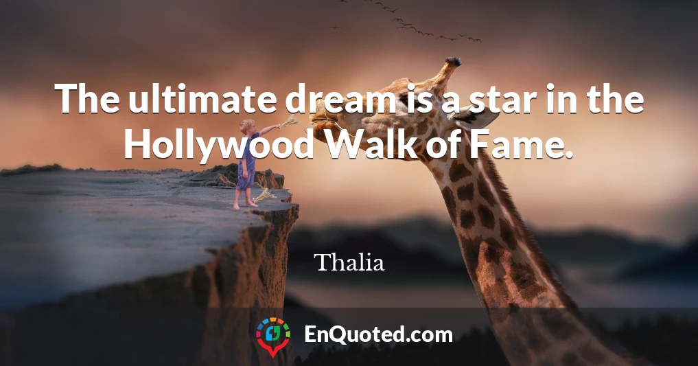 The ultimate dream is a star in the Hollywood Walk of Fame.
