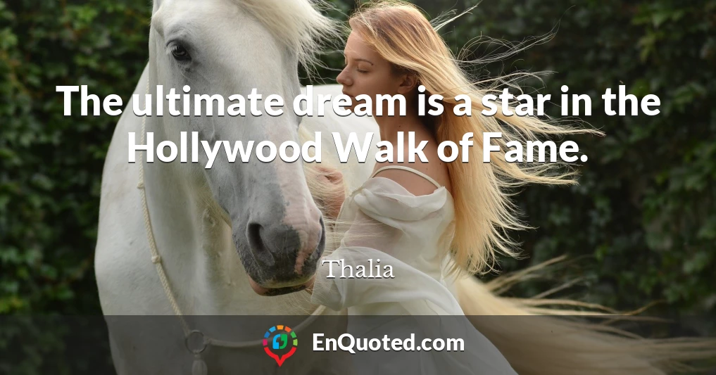 The ultimate dream is a star in the Hollywood Walk of Fame.