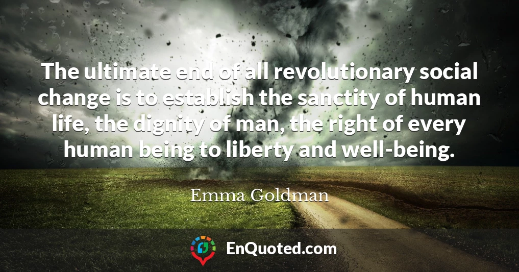 The ultimate end of all revolutionary social change is to establish the sanctity of human life, the dignity of man, the right of every human being to liberty and well-being.