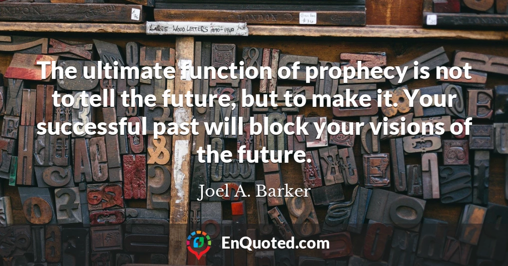 The ultimate function of prophecy is not to tell the future, but to make it. Your successful past will block your visions of the future.