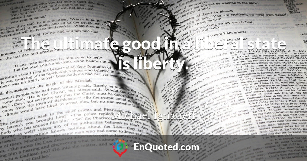The ultimate good in a liberal state is liberty.