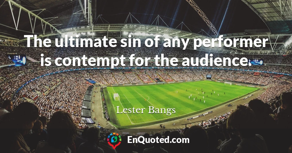 The ultimate sin of any performer is contempt for the audience.