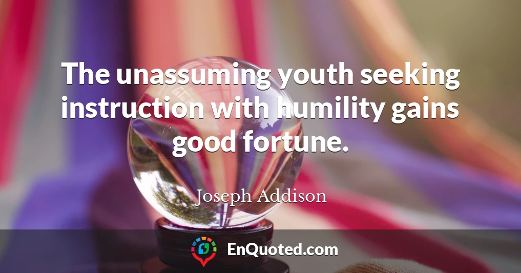 The unassuming youth seeking instruction with humility gains good fortune.