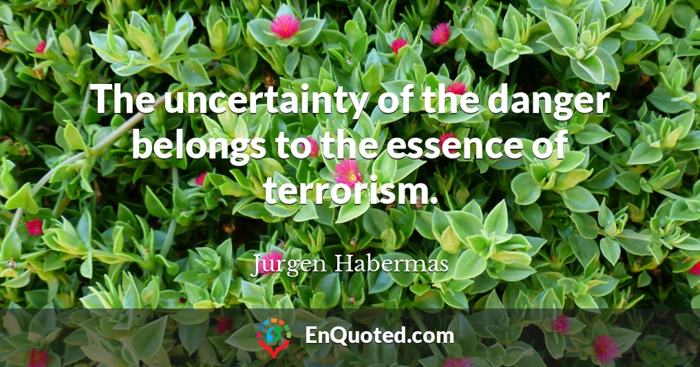 The uncertainty of the danger belongs to the essence of terrorism.