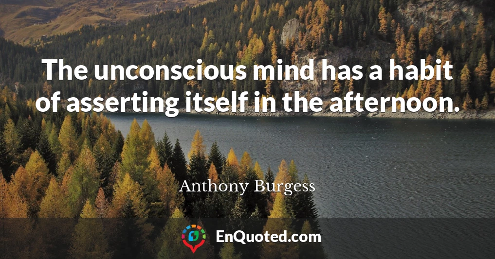 The unconscious mind has a habit of asserting itself in the afternoon.