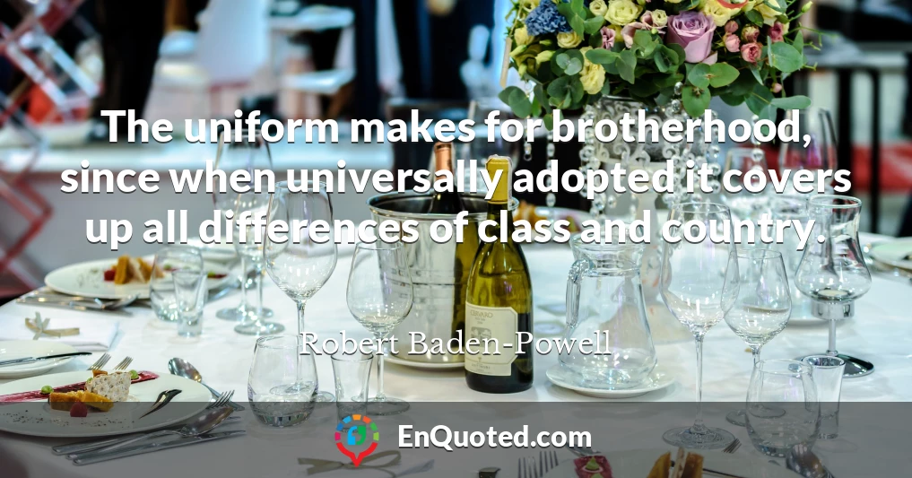 The uniform makes for brotherhood, since when universally adopted it covers up all differences of class and country.