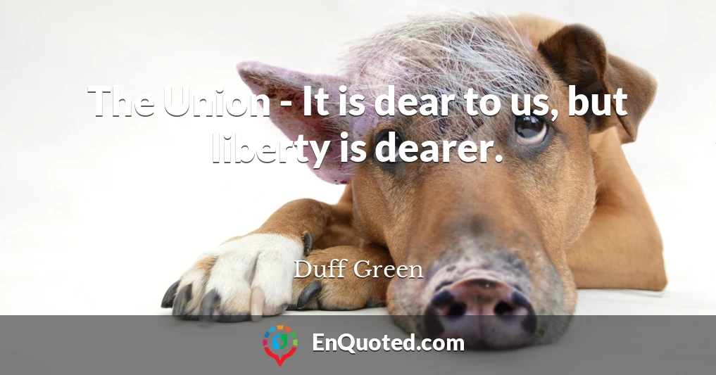 The Union - It is dear to us, but liberty is dearer.