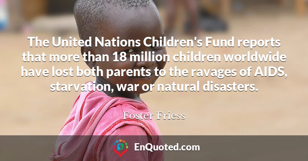 The United Nations Children's Fund reports that more than 18 million children worldwide have lost both parents to the ravages of AIDS, starvation, war or natural disasters.