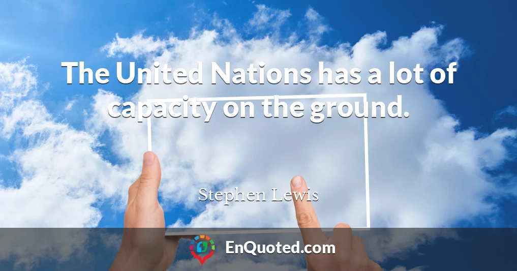 The United Nations has a lot of capacity on the ground.