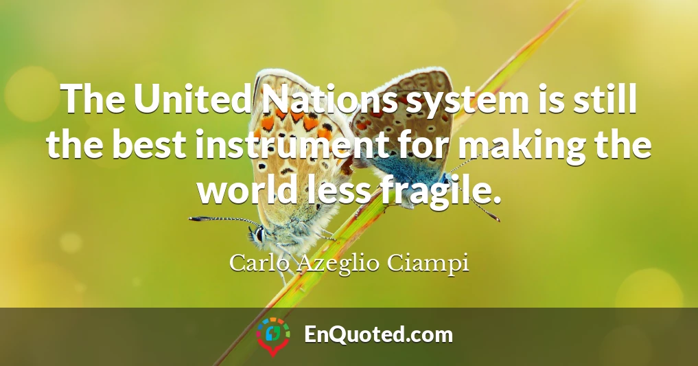 The United Nations system is still the best instrument for making the world less fragile.