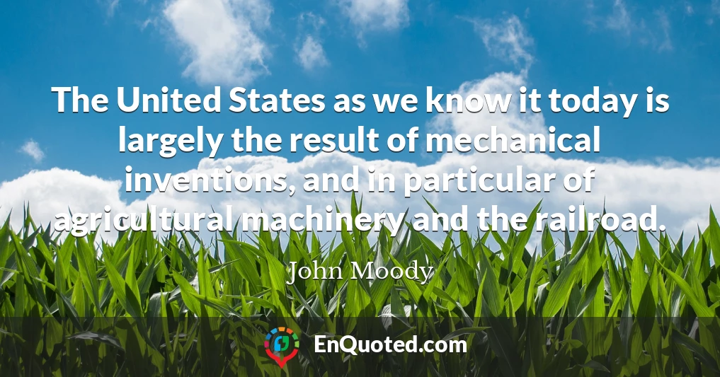 The United States as we know it today is largely the result of mechanical inventions, and in particular of agricultural machinery and the railroad.