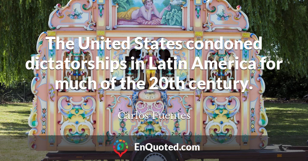 The United States condoned dictatorships in Latin America for much of the 20th century.