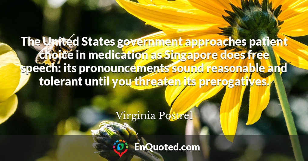The United States government approaches patient choice in medication as Singapore does free speech: its pronouncements sound reasonable and tolerant until you threaten its prerogatives.