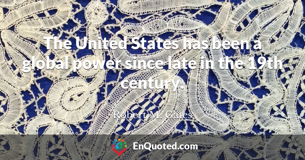 The United States has been a global power since late in the 19th century.