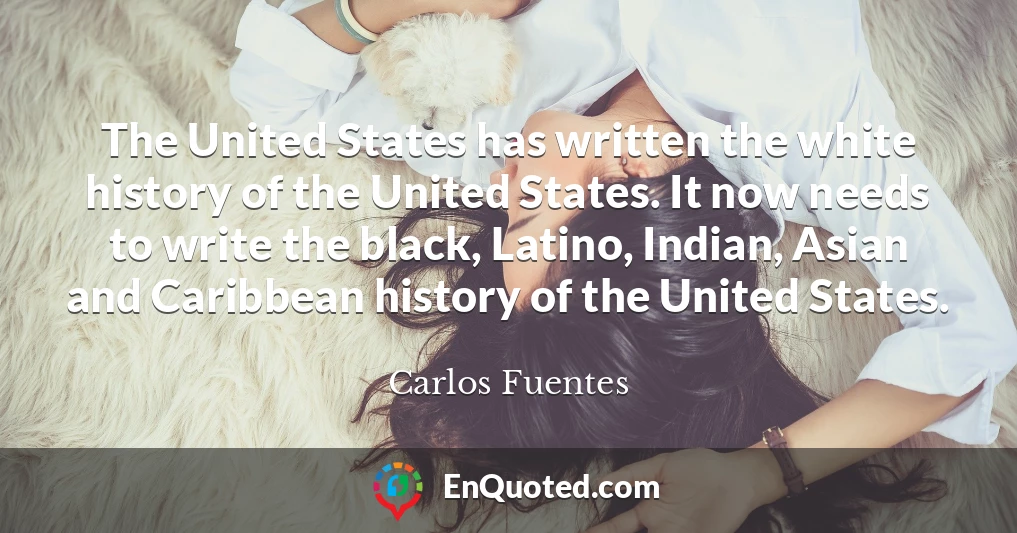 The United States has written the white history of the United States. It now needs to write the black, Latino, Indian, Asian and Caribbean history of the United States.