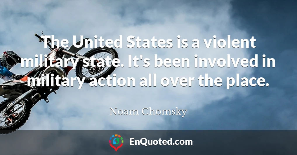 The United States is a violent military state. It's been involved in military action all over the place.