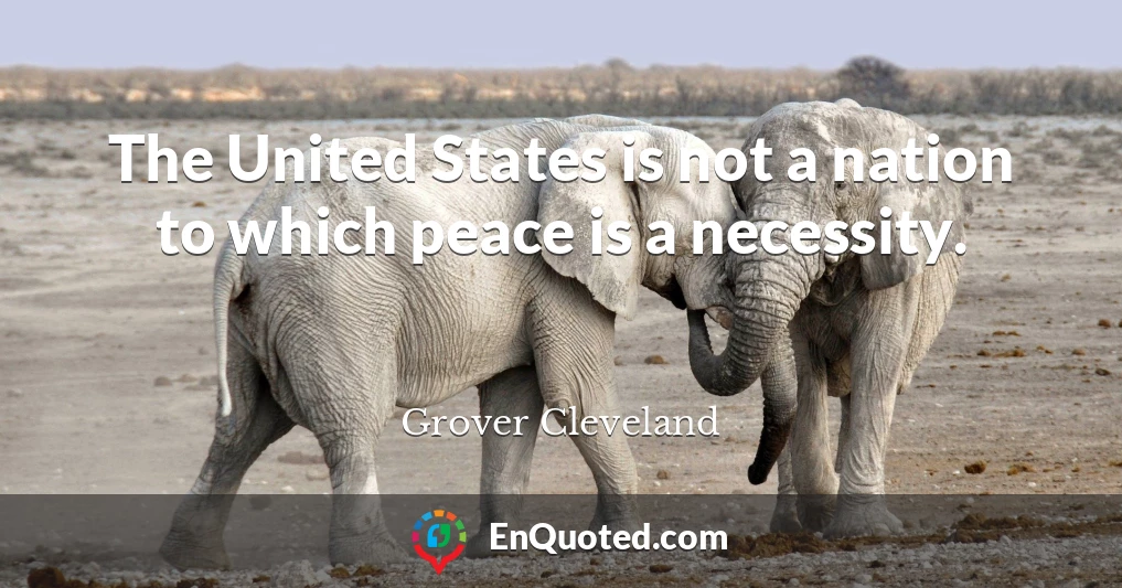 The United States is not a nation to which peace is a necessity.