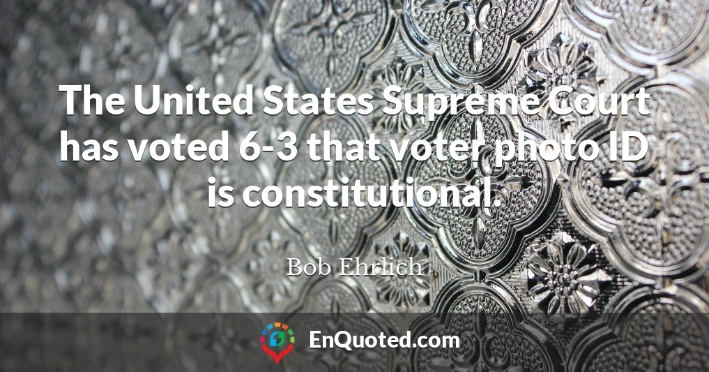 The United States Supreme Court has voted 6-3 that voter photo ID is constitutional.