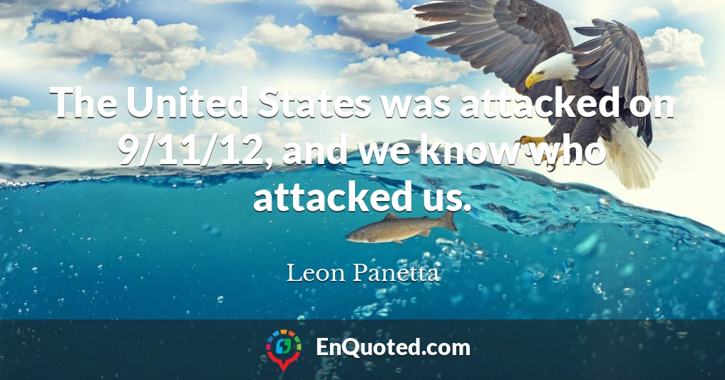 The United States was attacked on 9/11/12, and we know who attacked us.