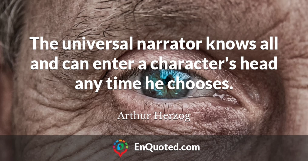 The universal narrator knows all and can enter a character's head any time he chooses.