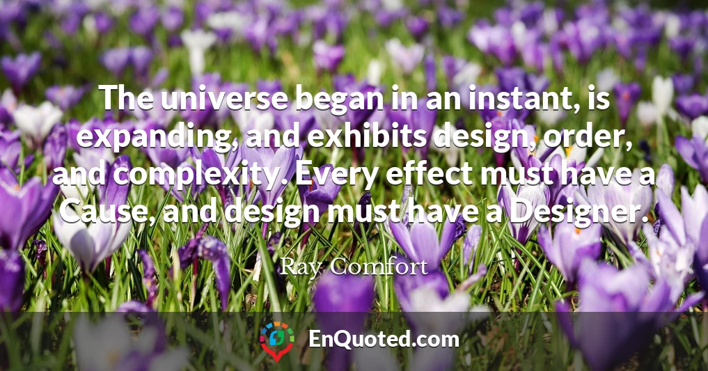 The universe began in an instant, is expanding, and exhibits design, order, and complexity. Every effect must have a Cause, and design must have a Designer.