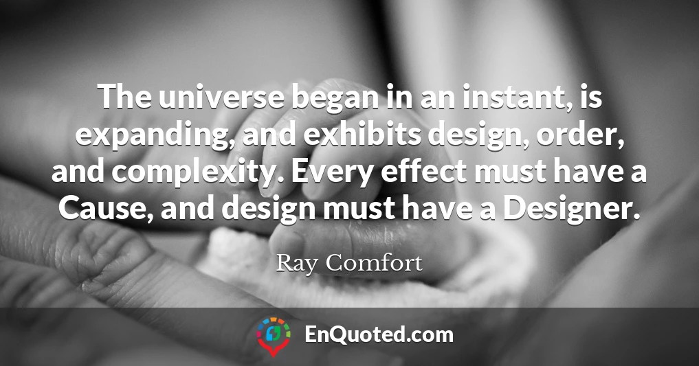 The universe began in an instant, is expanding, and exhibits design, order, and complexity. Every effect must have a Cause, and design must have a Designer.