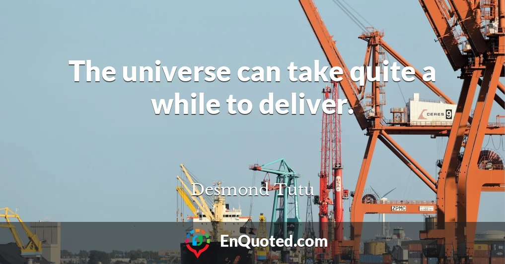 The universe can take quite a while to deliver.