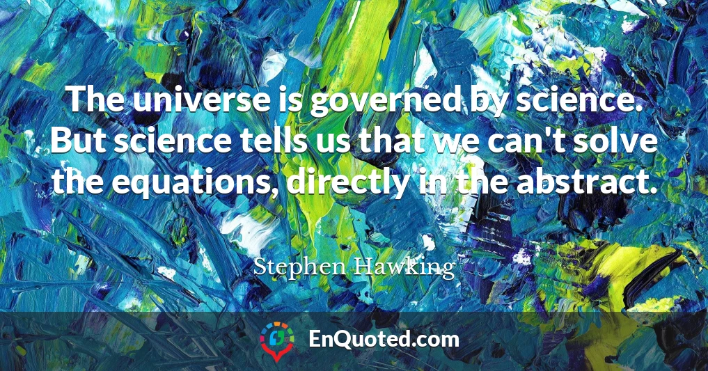 The universe is governed by science. But science tells us that we can't solve the equations, directly in the abstract.