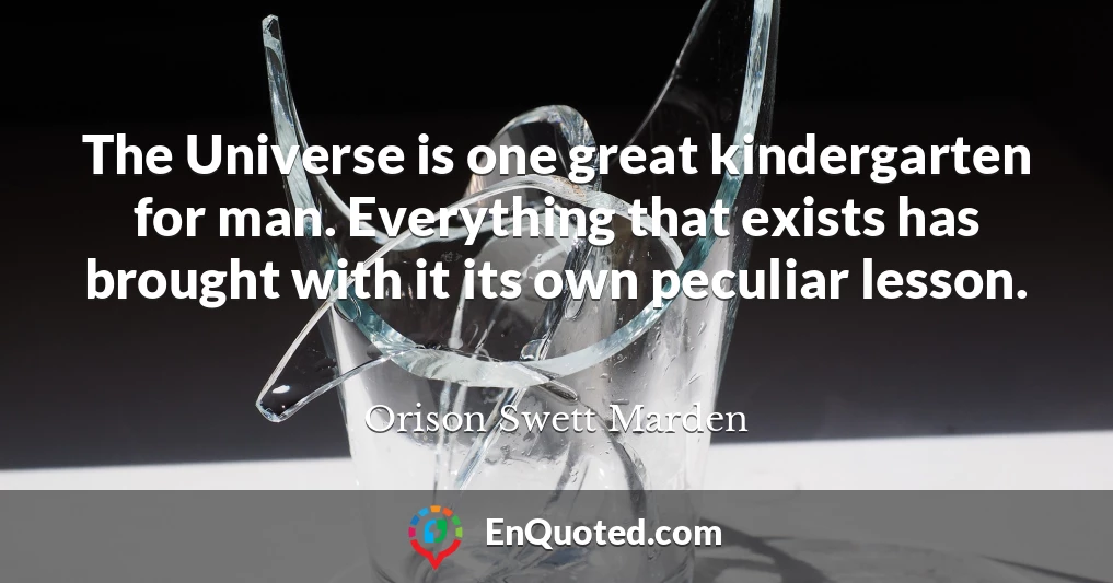 The Universe is one great kindergarten for man. Everything that exists has brought with it its own peculiar lesson.