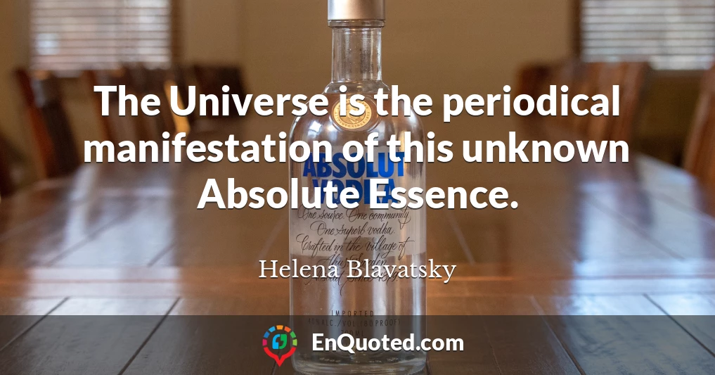 The Universe is the periodical manifestation of this unknown Absolute Essence.