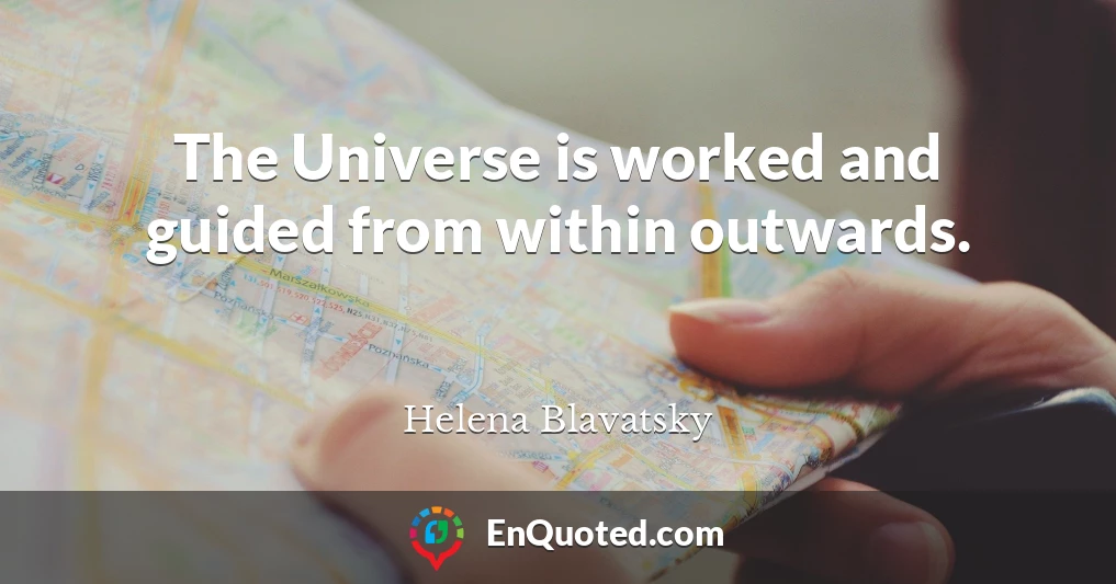 The Universe is worked and guided from within outwards.