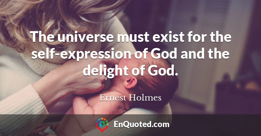 The universe must exist for the self-expression of God and the delight of God.