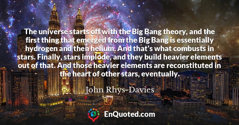 The universe starts off with the Big Bang theory, and the first thing that emerged from the Big Bang is essentially hydrogen and then helium. And that's what combusts in stars. Finally, stars implode, and they build heavier elements out of that. And those heavier elements are reconstituted in the heart of other stars, eventually.