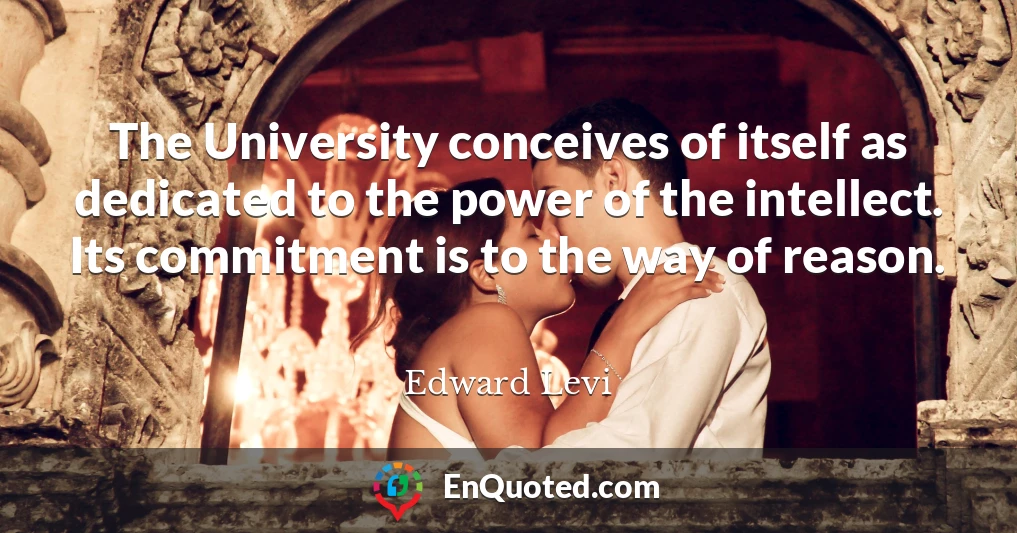 The University conceives of itself as dedicated to the power of the intellect. Its commitment is to the way of reason.