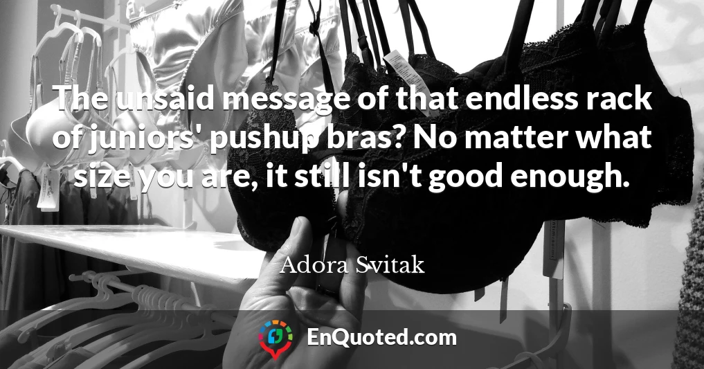 The unsaid message of that endless rack of juniors' pushup bras? No matter what size you are, it still isn't good enough.