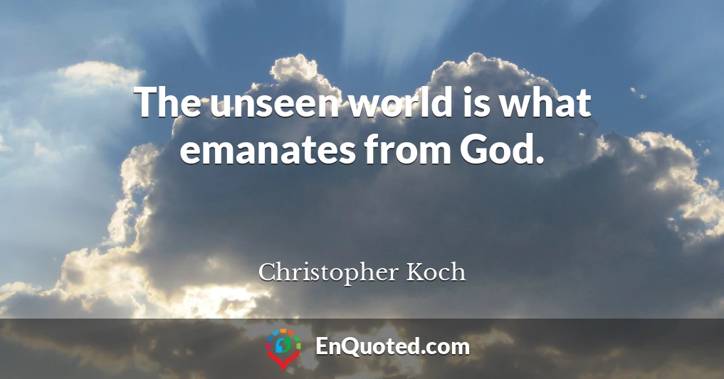 The unseen world is what emanates from God.