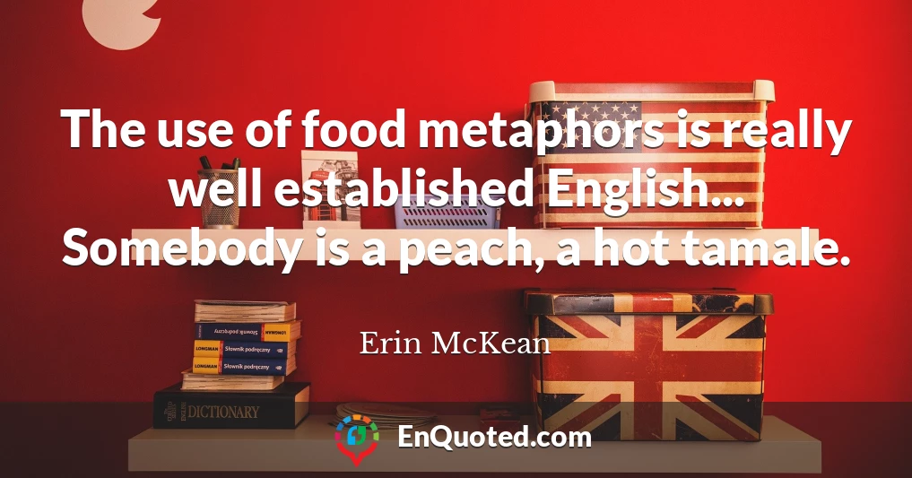 The use of food metaphors is really well established English... Somebody is a peach, a hot tamale.