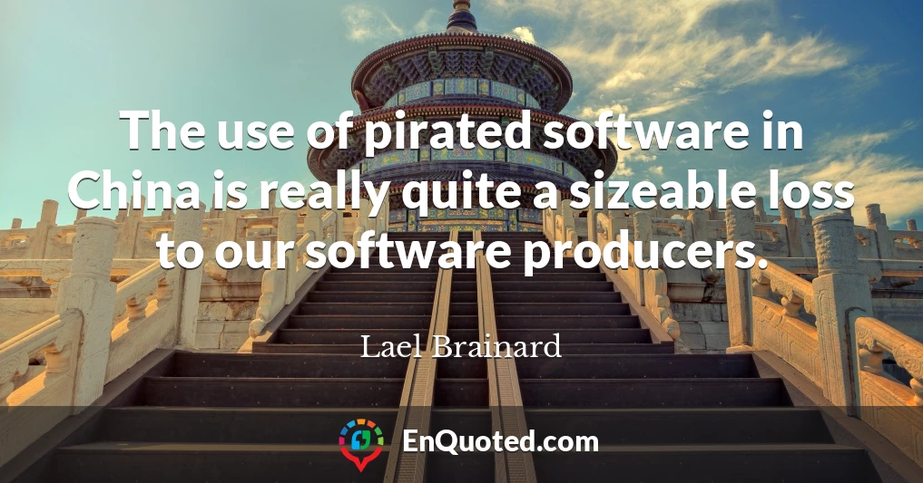 The use of pirated software in China is really quite a sizeable loss to our software producers.