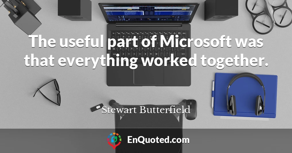 The useful part of Microsoft was that everything worked together.
