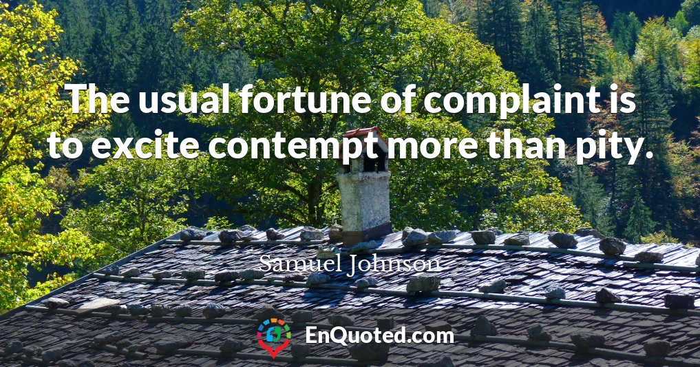 The usual fortune of complaint is to excite contempt more than pity.