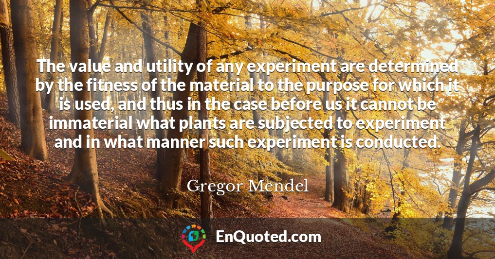 The value and utility of any experiment are determined by the fitness of the material to the purpose for which it is used, and thus in the case before us it cannot be immaterial what plants are subjected to experiment and in what manner such experiment is conducted.