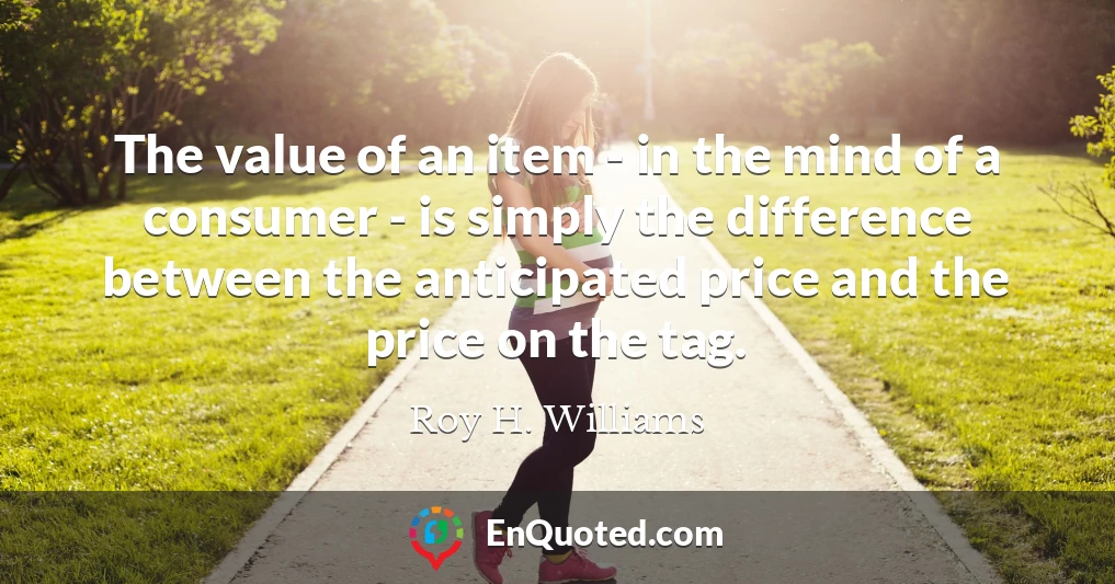 The value of an item - in the mind of a consumer - is simply the difference between the anticipated price and the price on the tag.