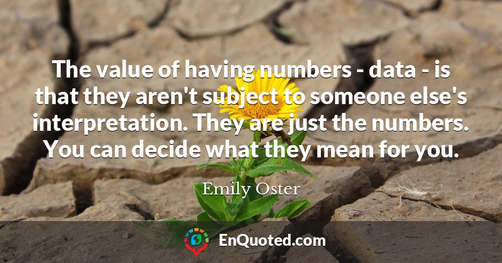 The value of having numbers - data - is that they aren't subject to someone else's interpretation. They are just the numbers. You can decide what they mean for you.