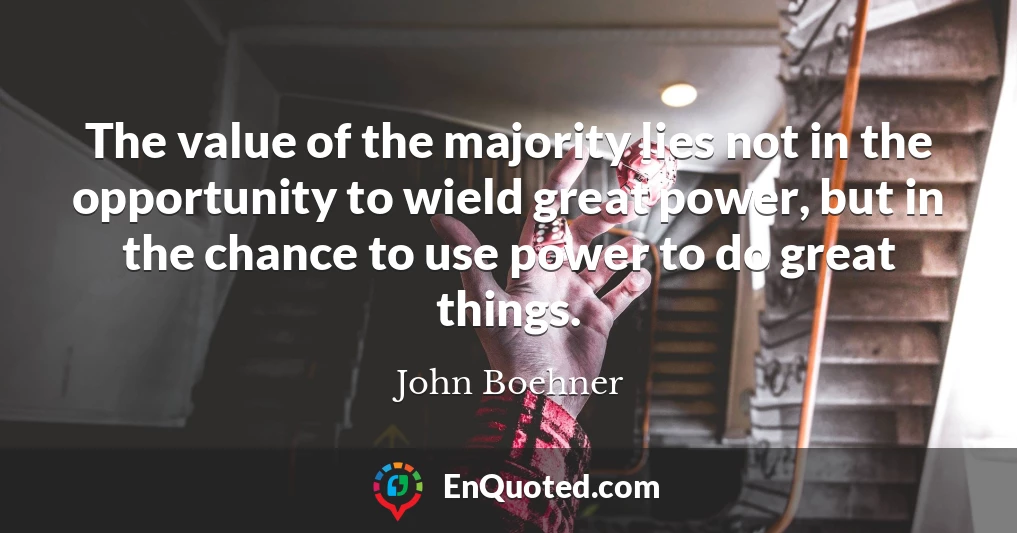 The value of the majority lies not in the opportunity to wield great power, but in the chance to use power to do great things.