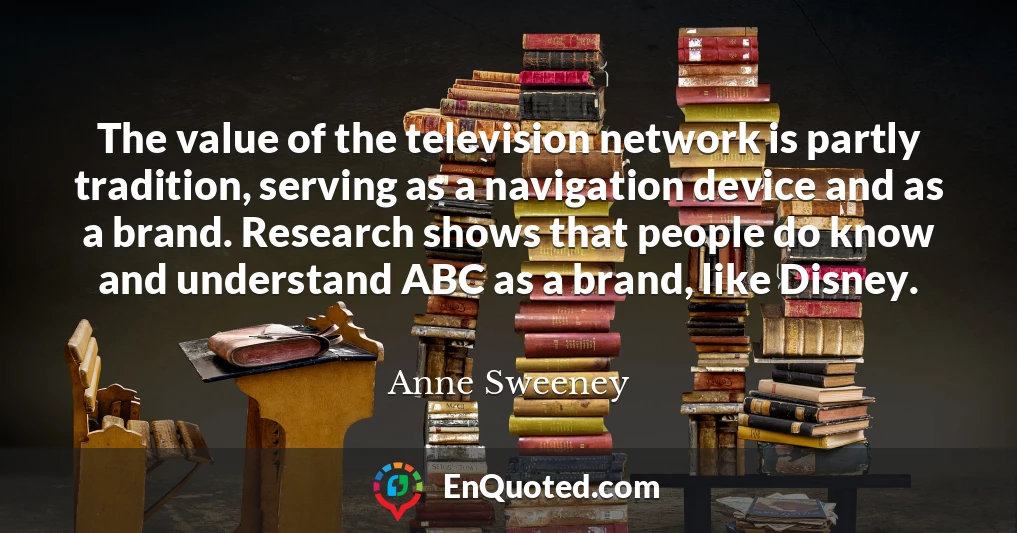 The value of the television network is partly tradition, serving as a navigation device and as a brand. Research shows that people do know and understand ABC as a brand, like Disney.