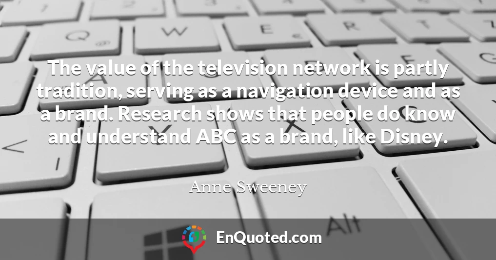 The value of the television network is partly tradition, serving as a navigation device and as a brand. Research shows that people do know and understand ABC as a brand, like Disney.