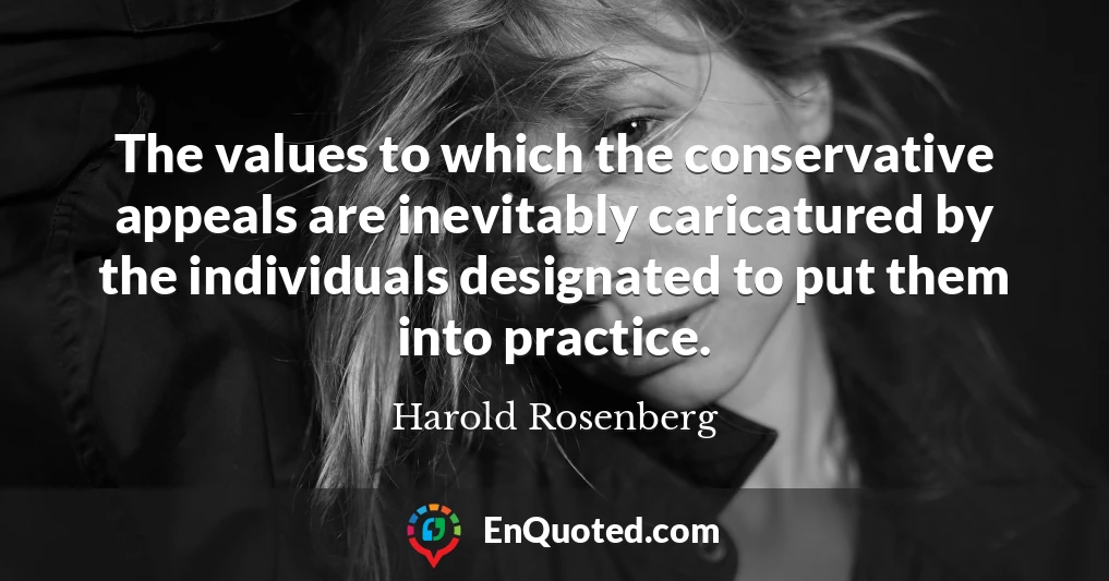 The values to which the conservative appeals are inevitably caricatured by the individuals designated to put them into practice.
