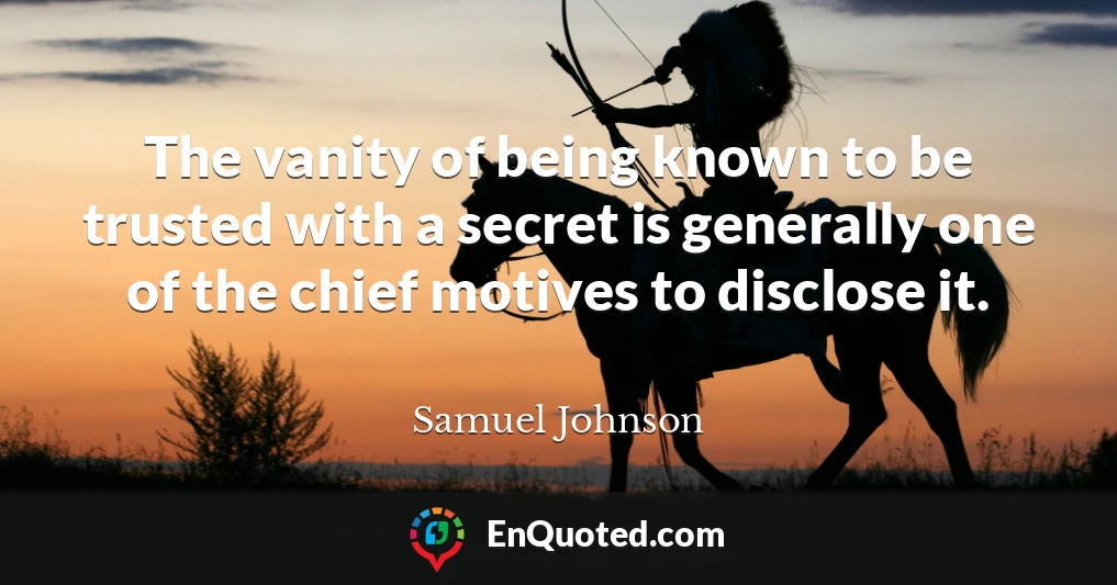 The vanity of being known to be trusted with a secret is generally one of the chief motives to disclose it.